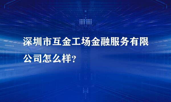 深圳市互金工场金融服务有限公司怎么样？