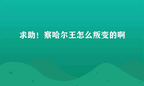 求助！察哈尔王怎么叛变的啊