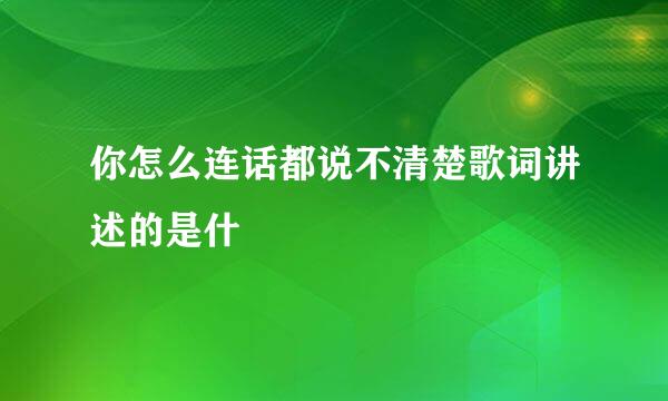 你怎么连话都说不清楚歌词讲述的是什