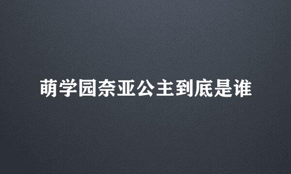 萌学园奈亚公主到底是谁