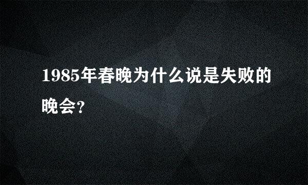 1985年春晚为什么说是失败的晚会？