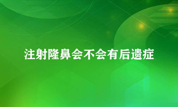 注射隆鼻会不会有后遗症