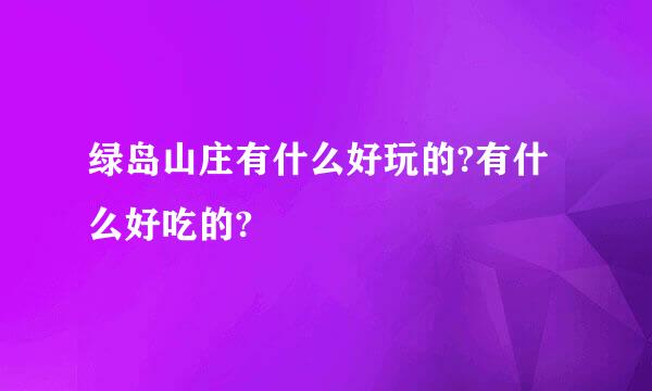 绿岛山庄有什么好玩的?有什么好吃的?