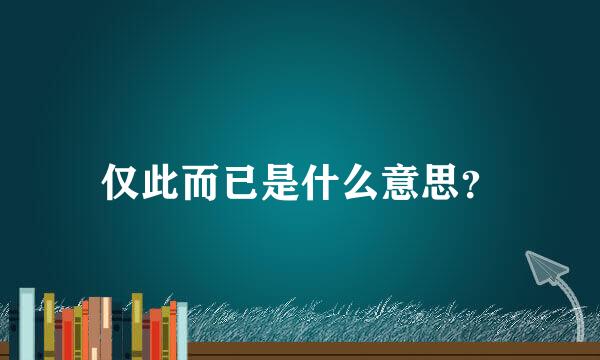 仅此而已是什么意思？