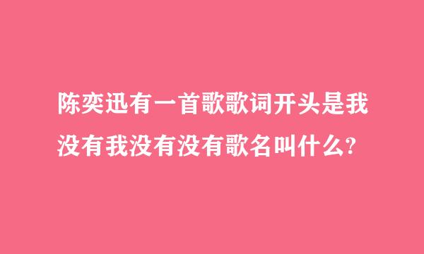 陈奕迅有一首歌歌词开头是我没有我没有没有歌名叫什么?