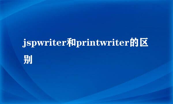 jspwriter和printwriter的区别