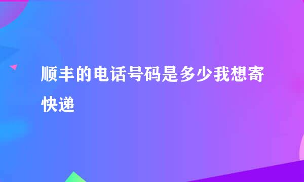 顺丰的电话号码是多少我想寄快递