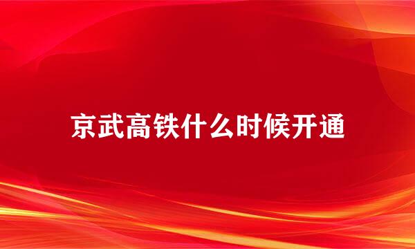 京武高铁什么时候开通