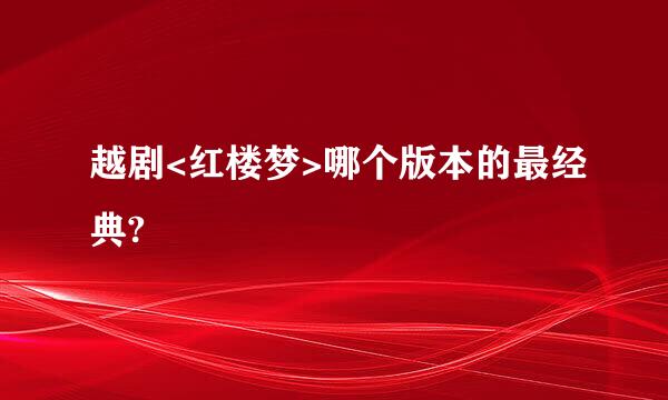 越剧<红楼梦>哪个版本的最经典?