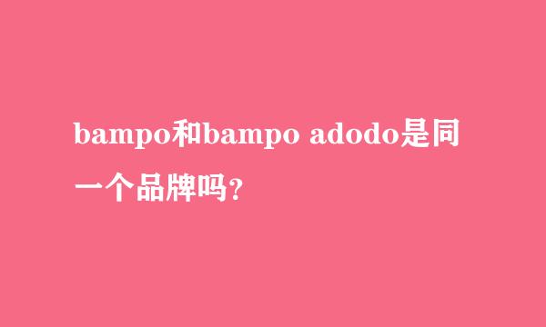bampo和bampo adodo是同一个品牌吗？