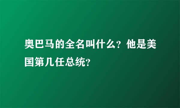 奥巴马的全名叫什么？他是美国第几任总统？