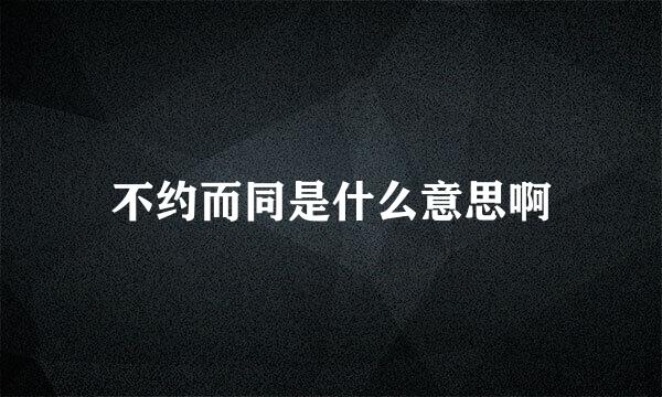 不约而同是什么意思啊