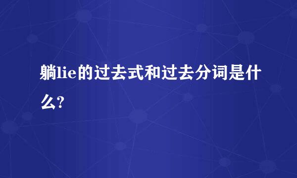 躺lie的过去式和过去分词是什么?