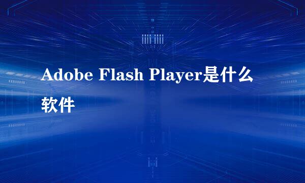 Adobe Flash Player是什么软件