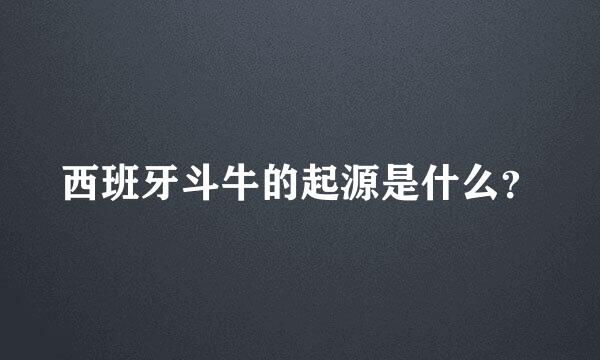 西班牙斗牛的起源是什么？