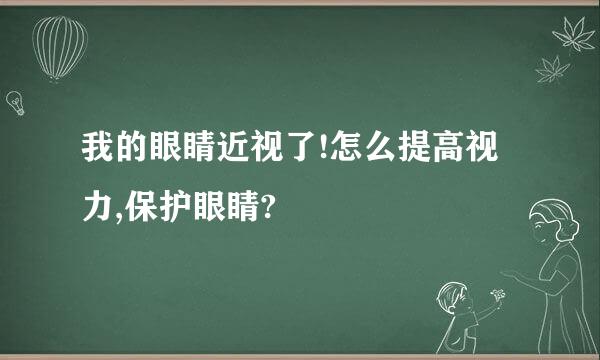 我的眼睛近视了!怎么提高视力,保护眼睛?