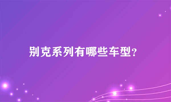 别克系列有哪些车型？