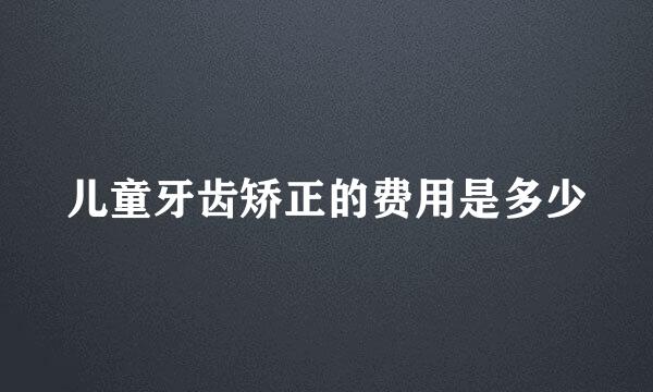 儿童牙齿矫正的费用是多少