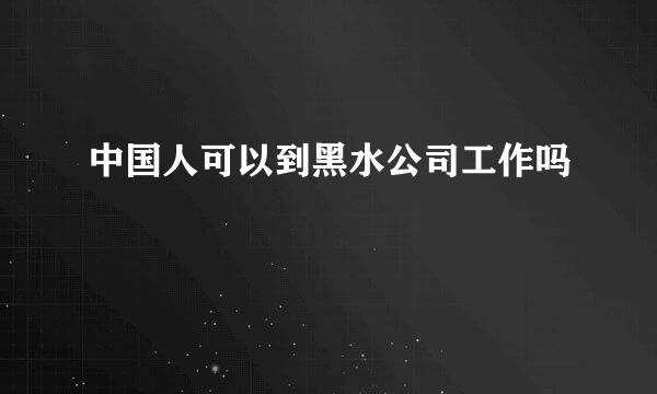 中国人可以到黑水公司工作吗