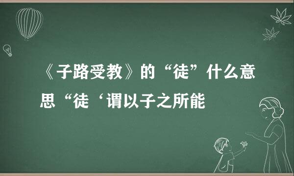 《子路受教》的“徒”什么意思“徒‘谓以子之所能