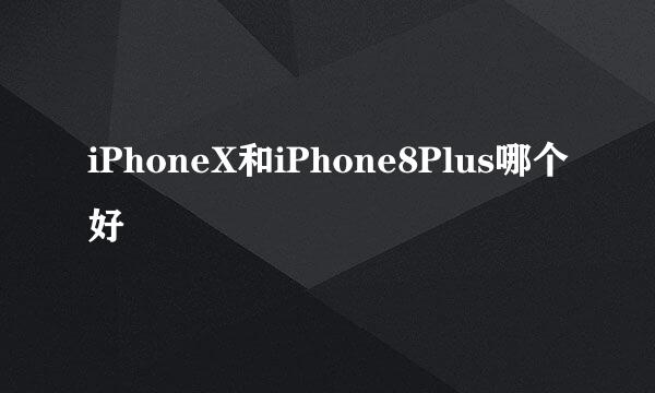 iPhoneX和iPhone8Plus哪个好