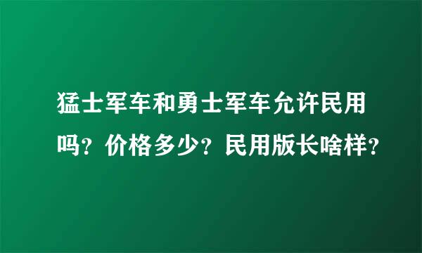 猛士军车和勇士军车允许民用吗？价格多少？民用版长啥样？