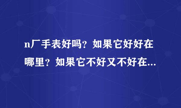 n厂手表好吗？如果它好好在哪里？如果它不好又不好在哪里呢？