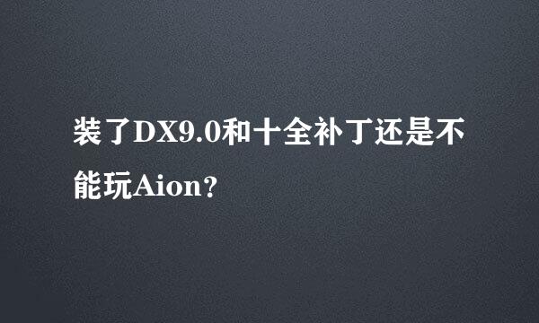 装了DX9.0和十全补丁还是不能玩Aion？