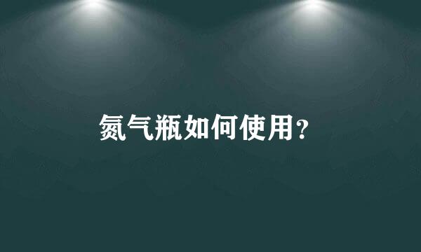 氮气瓶如何使用？