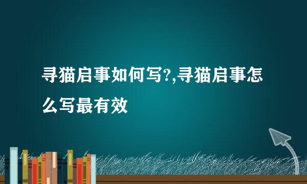 寻猫启事如何写?,寻猫启事怎么写最有效