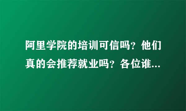 阿里学院的培训可信吗？他们真的会推荐就业吗？各位谁上过，具体说下~~