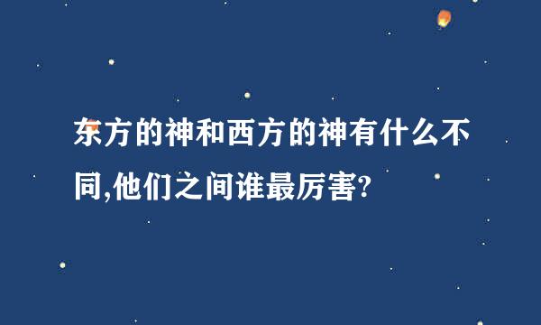 东方的神和西方的神有什么不同,他们之间谁最厉害?