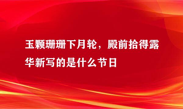 玉颗珊珊下月轮，殿前拾得露华新写的是什么节日