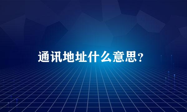 通讯地址什么意思？