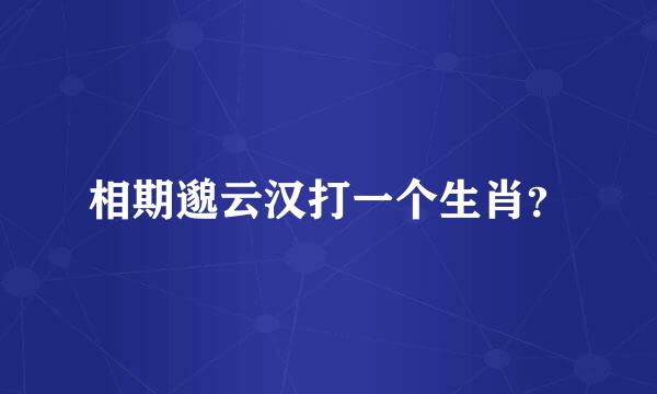 相期邈云汉打一个生肖？