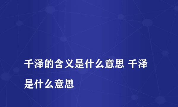 
千泽的含义是什么意思 千泽是什么意思
