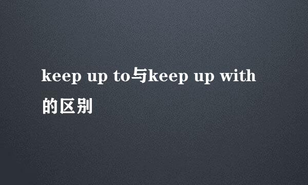 keep up to与keep up with的区别