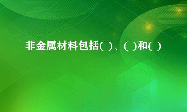 非金属材料包括( )、( )和( )