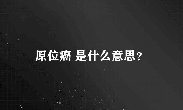 原位癌 是什么意思？