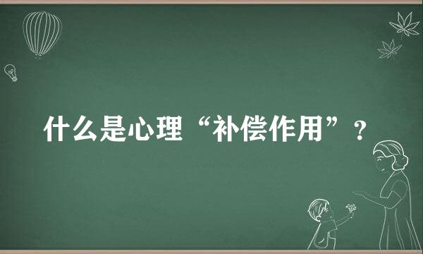 什么是心理“补偿作用”？