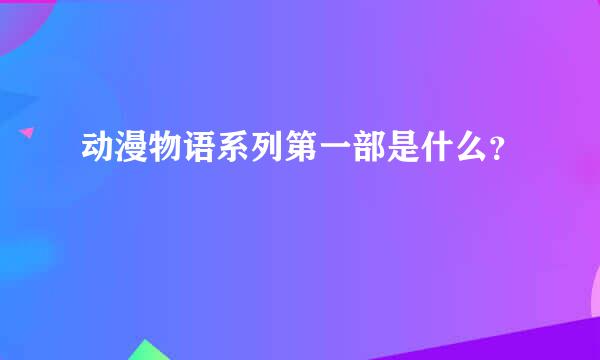 动漫物语系列第一部是什么？