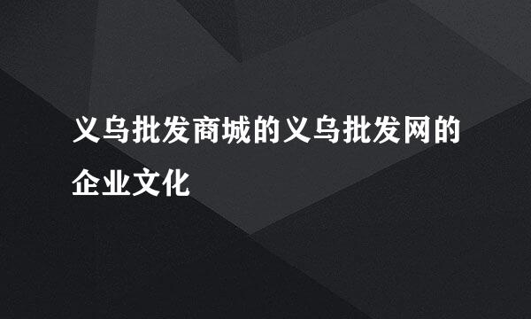 义乌批发商城的义乌批发网的企业文化