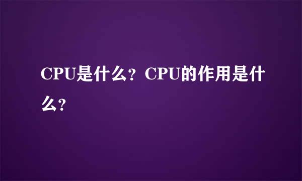 CPU是什么？CPU的作用是什么？