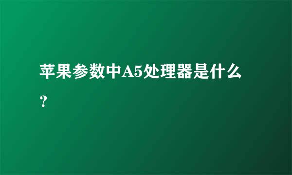 苹果参数中A5处理器是什么？