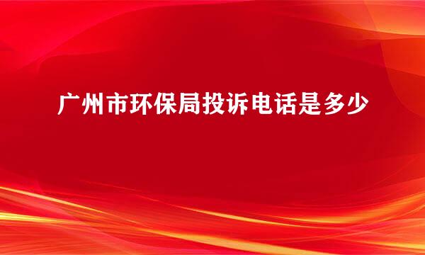 广州市环保局投诉电话是多少