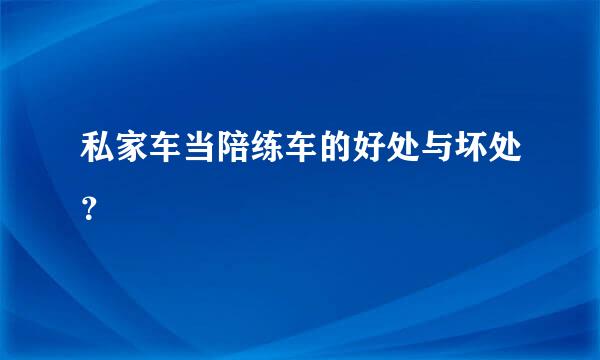 私家车当陪练车的好处与坏处？