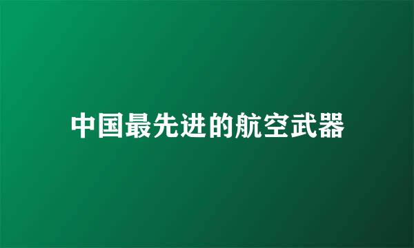 中国最先进的航空武器