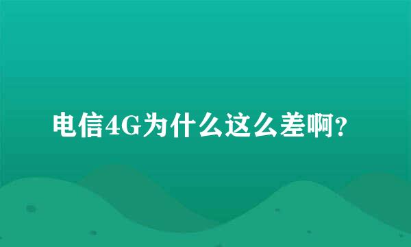 电信4G为什么这么差啊？