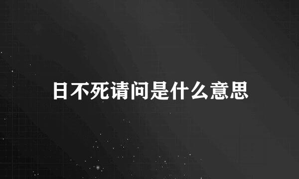 日不死请问是什么意思