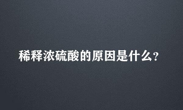 稀释浓硫酸的原因是什么？